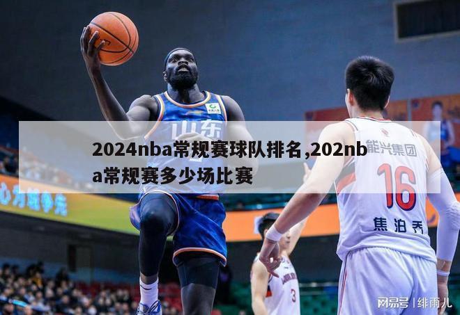 2024nba常规赛球队排名,202nba常规赛多少场比赛-第1张图片-足球直播_足球免费在线高清直播_足球视频在线观看无插件-24直播网