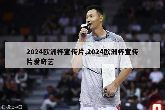 2024欧洲杯宣传片,2024欧洲杯宣传片爱奇艺-第1张图片-足球直播_足球免费在线高清直播_足球视频在线观看无插件-24直播网