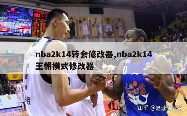 nba2k14转会修改器,nba2k14王朝模式修改器-第1张图片-足球直播_足球免费在线高清直播_足球视频在线观看无插件-24直播网